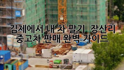 김제에서 내 차 팔기 🚗💨: 장산리 중고차 판매 완벽 가이드!