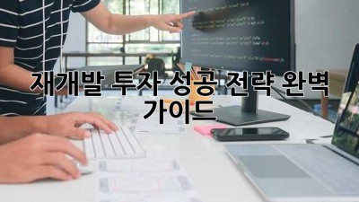 재개발 투자, 성공 전략 완벽 가이드